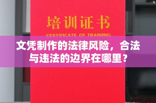 池州文凭制作的法律风险，合法与违法的边界在哪里？