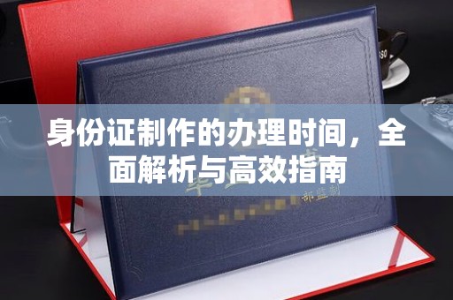 池州身份证制作的办理时间，全面解析与高效指南