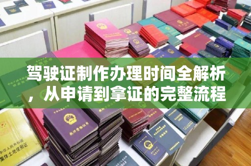 池州驾驶证制作办理时间全解析，从申请到拿证的完整流程