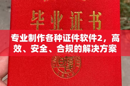 池州专业制作各种证件软件2，高效、安全、合规的解决方案