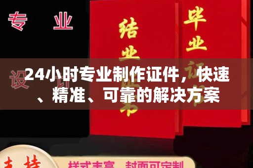 池州24小时专业制作证件，快速、精准、可靠的解决方案