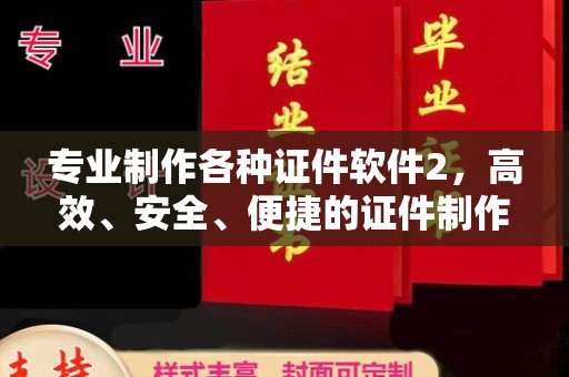 池州专业制作各种证件软件2，高效、安全、便捷的证件制作解决方案
