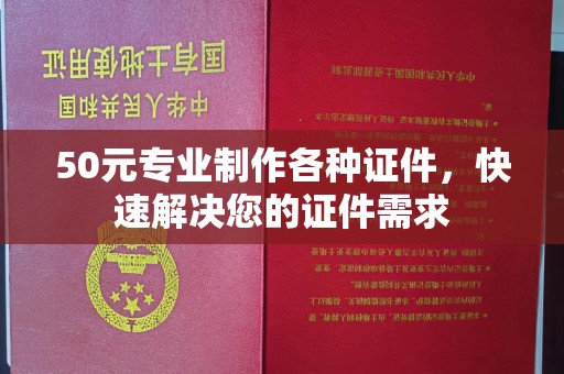 池州50元专业制作各种证件，快速解决您的证件需求