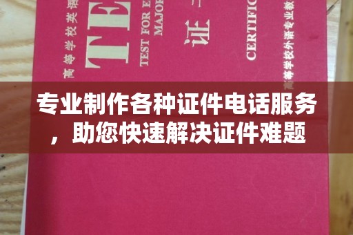 池州专业制作各种证件电话服务，助您快速解决证件难题