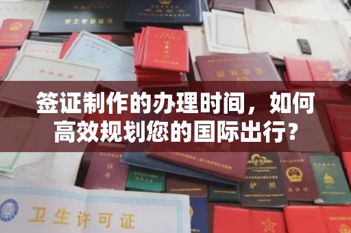 池州签证制作的办理时间，如何高效规划您的国际出行？