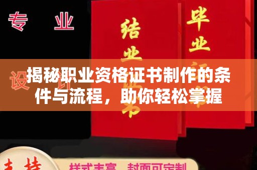池州揭秘职业资格证书制作的条件与流程，助你轻松掌握