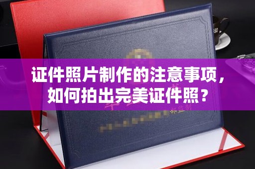 池州证件照片制作的注意事项，如何拍出完美证件照？