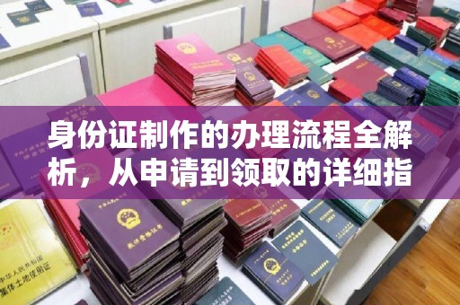 池州身份证制作的办理流程全解析，从申请到领取的详细指南