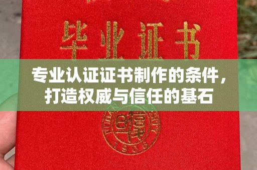 池州专业认证证书制作的条件，打造权威与信任的基石