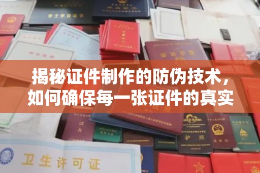 池州揭秘证件制作的防伪技术，如何确保每一张证件的真实性与安全性