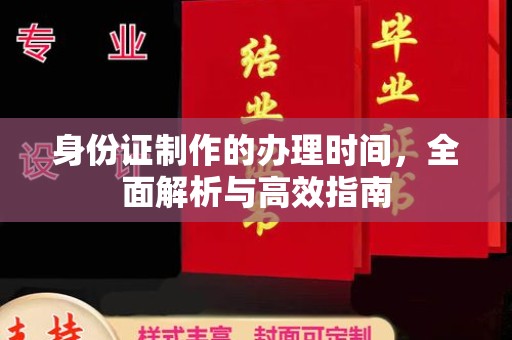 池州身份证制作的办理时间，全面解析与高效指南