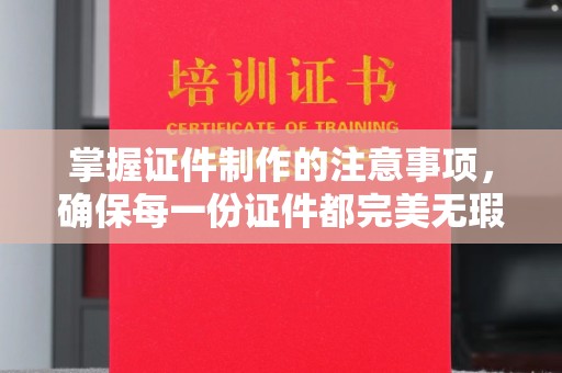 池州掌握证件制作的注意事项，确保每一份证件都完美无瑕