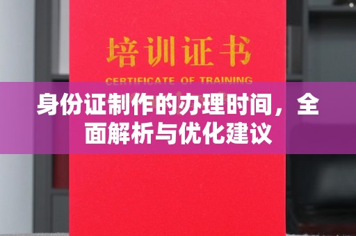 池州身份证制作的办理时间，全面解析与优化建议