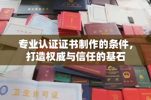 池州专业认证证书制作的条件，打造权威与信任的基石