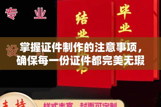 池州掌握证件制作的注意事项，确保每一份证件都完美无瑕