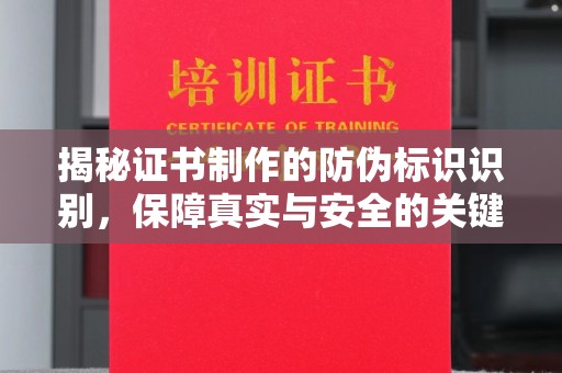 池州揭秘证书制作的防伪标识识别，保障真实与安全的关键