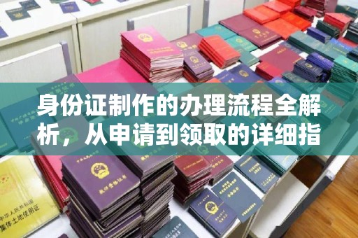 池州身份证制作的办理流程全解析，从申请到领取的详细指南