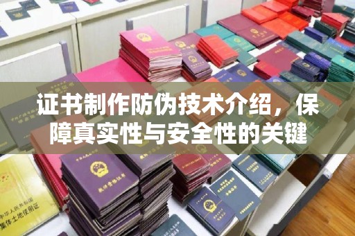池州证书制作防伪技术介绍，保障真实性与安全性的关键