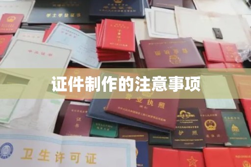 池州证件制作的注意事项