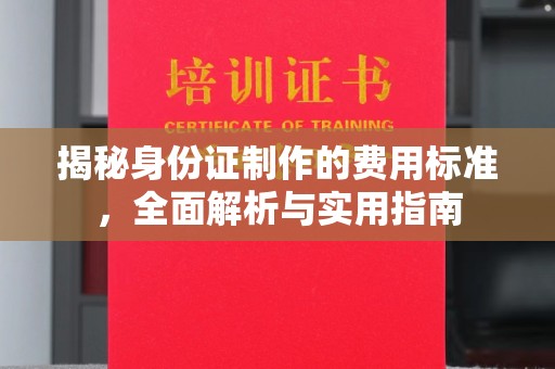 池州揭秘身份证制作的费用标准，全面解析与实用指南
