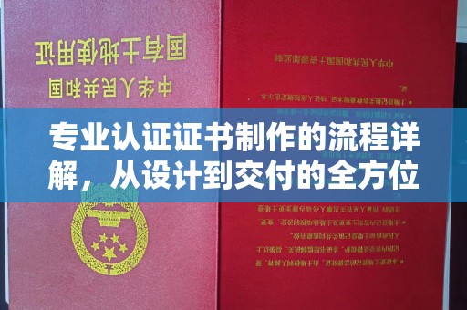 池州专业认证证书制作的流程详解，从设计到交付的全方位指南