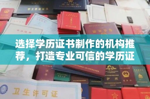 池州选择学历证书制作的机构推荐，打造专业可信的学历证明