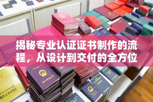 池州揭秘专业认证证书制作的流程，从设计到交付的全方位指南