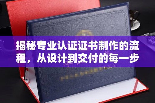 池州揭秘专业认证证书制作的流程，从设计到交付的每一步