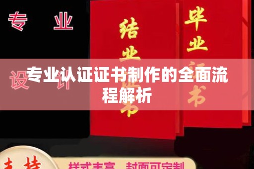 池州专业认证证书制作的全面流程解析