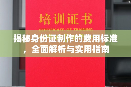 池州揭秘身份证制作的费用标准，全面解析与实用指南