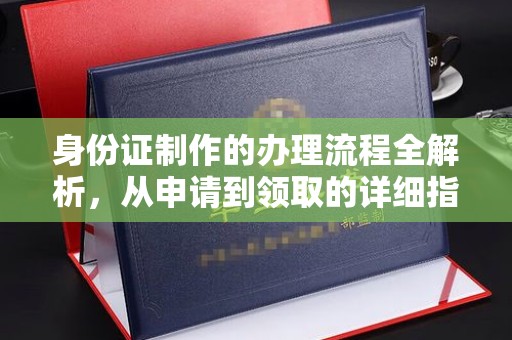 池州身份证制作的办理流程全解析，从申请到领取的详细指南