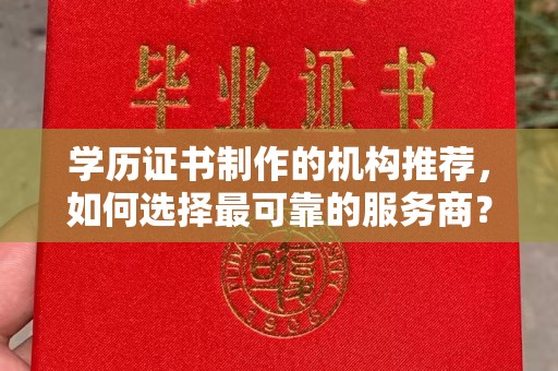 池州学历证书制作的机构推荐，如何选择最可靠的服务商？