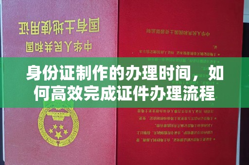 池州身份证制作的办理时间，如何高效完成证件办理流程