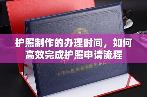 池州护照制作的办理时间，如何高效完成护照申请流程