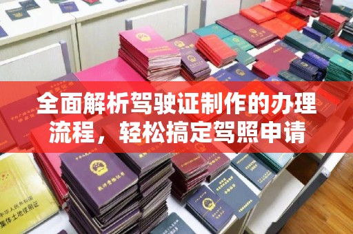 池州全面解析驾驶证制作的办理流程，轻松搞定驾照申请