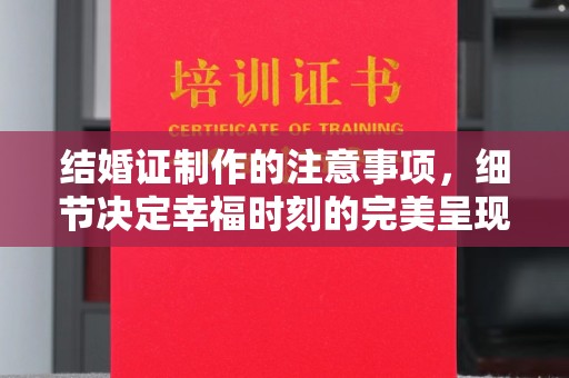 池州结婚证制作的注意事项，细节决定幸福时刻的完美呈现