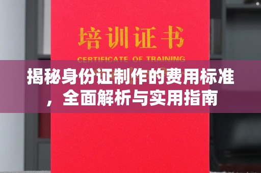 池州揭秘身份证制作的费用标准，全面解析与实用指南