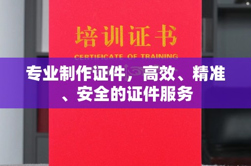 池州专业制作证件，高效、精准、安全的证件服务