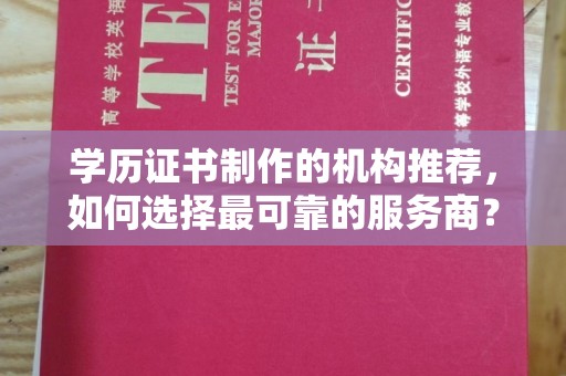 池州学历证书制作的机构推荐，如何选择最可靠的服务商？