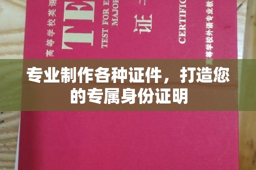 池州专业制作各种证件，打造您的专属身份证明