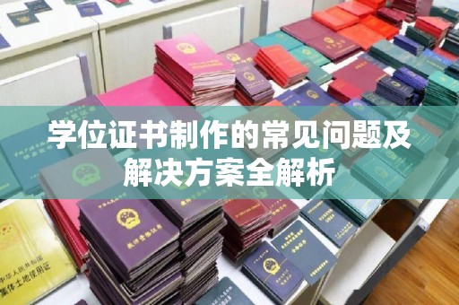 池州学位证书制作的常见问题及解决方案全解析
