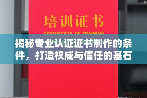 池州揭秘专业认证证书制作的条件，打造权威与信任的基石