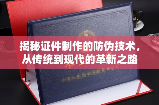 池州揭秘证件制作的防伪技术，从传统到现代的革新之路