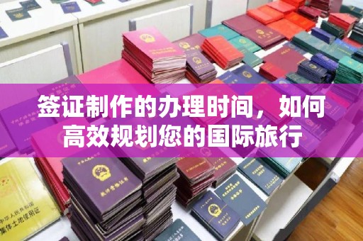 池州签证制作的办理时间，如何高效规划您的国际旅行
